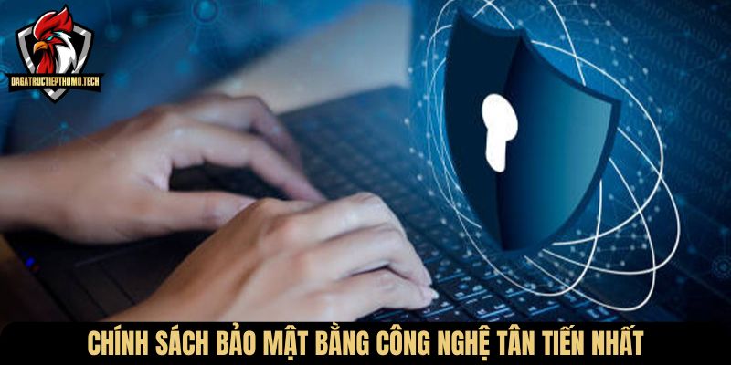 Chính sách bảo mật bằng công nghệ tân tiến nhất
