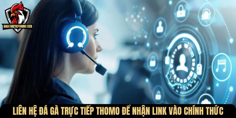 Liên hệ Đá Gà Trực Tiếp Thomo để nhận link vào chính thức