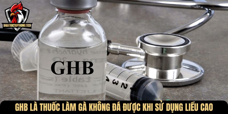 GHB là thuốc làm gà không đá được khi sử dụng liều cao